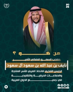 صاحب السمو الأمير نايف بن عبد الله آل سعود: الرئيس الفخري للاتحاد العربي للأسر المنتجة والصناعات الحرفية والتقليدية